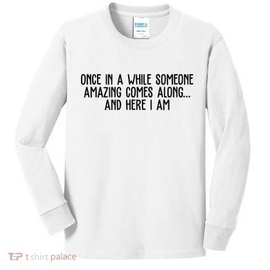 Once In A While Someone Amazing Comes Along And Here I Am Funny Kids Long Sleeve Shirt