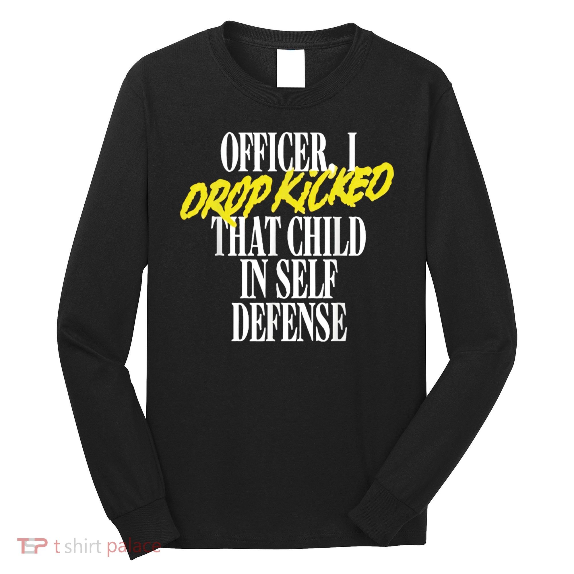 Officer I Drop Kicked That Child In Self Defense Apparel Long Sleeve Shirt