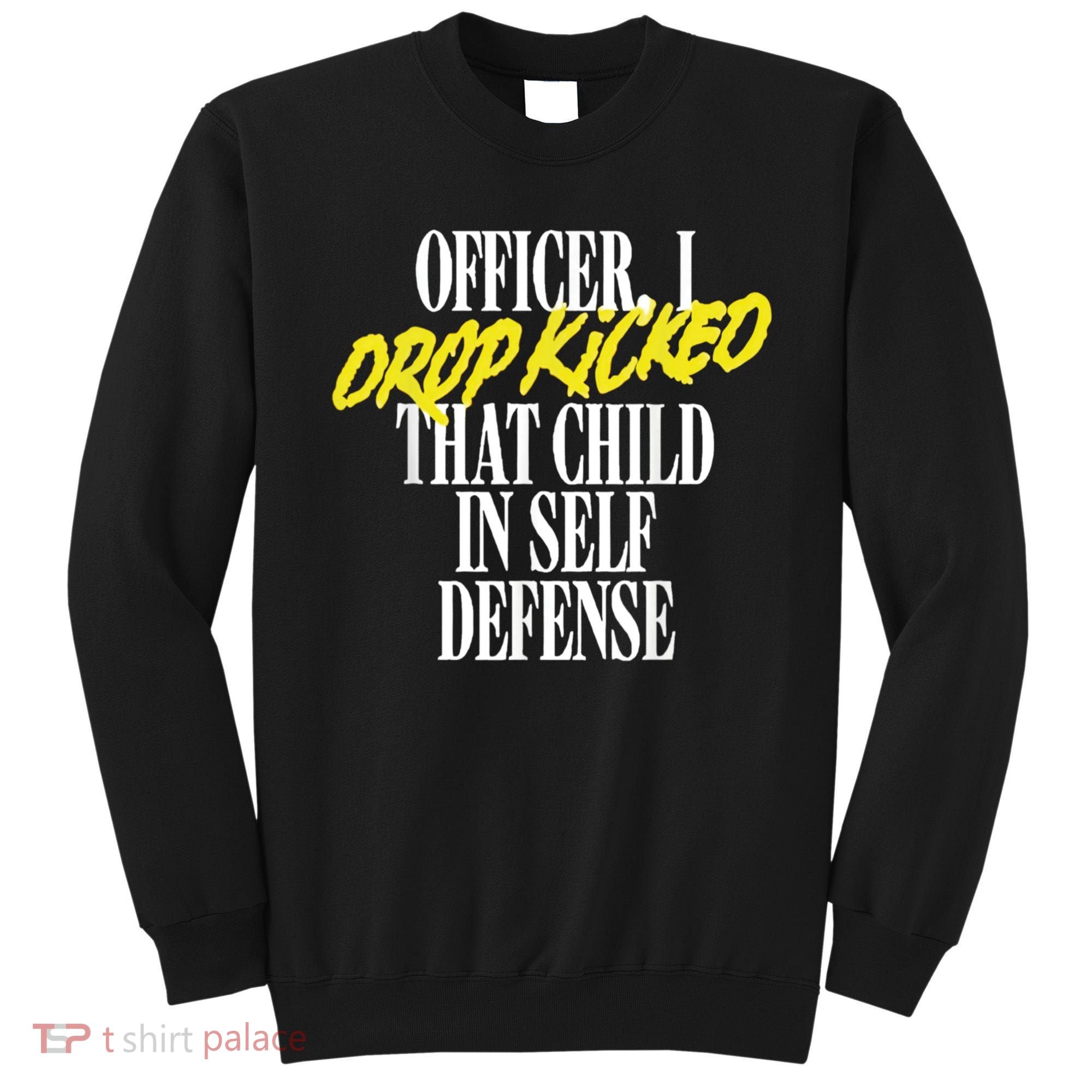 Officer I Drop Kicked That Child In Self Defense Apparel Sweatshirt