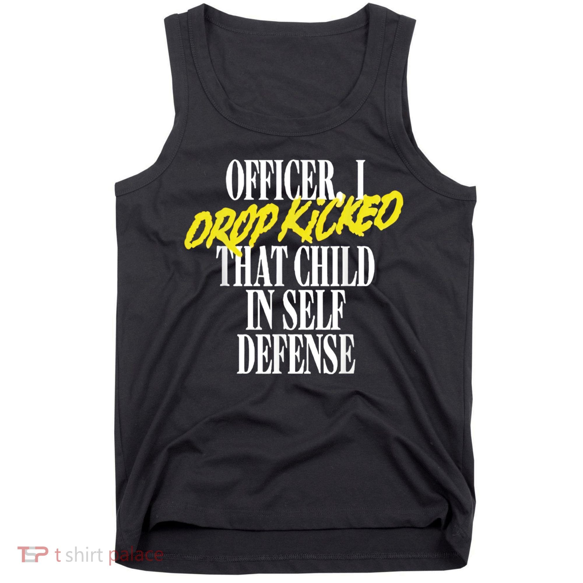Officer I Drop Kicked That Child In Self Defense Apparel Tank Top