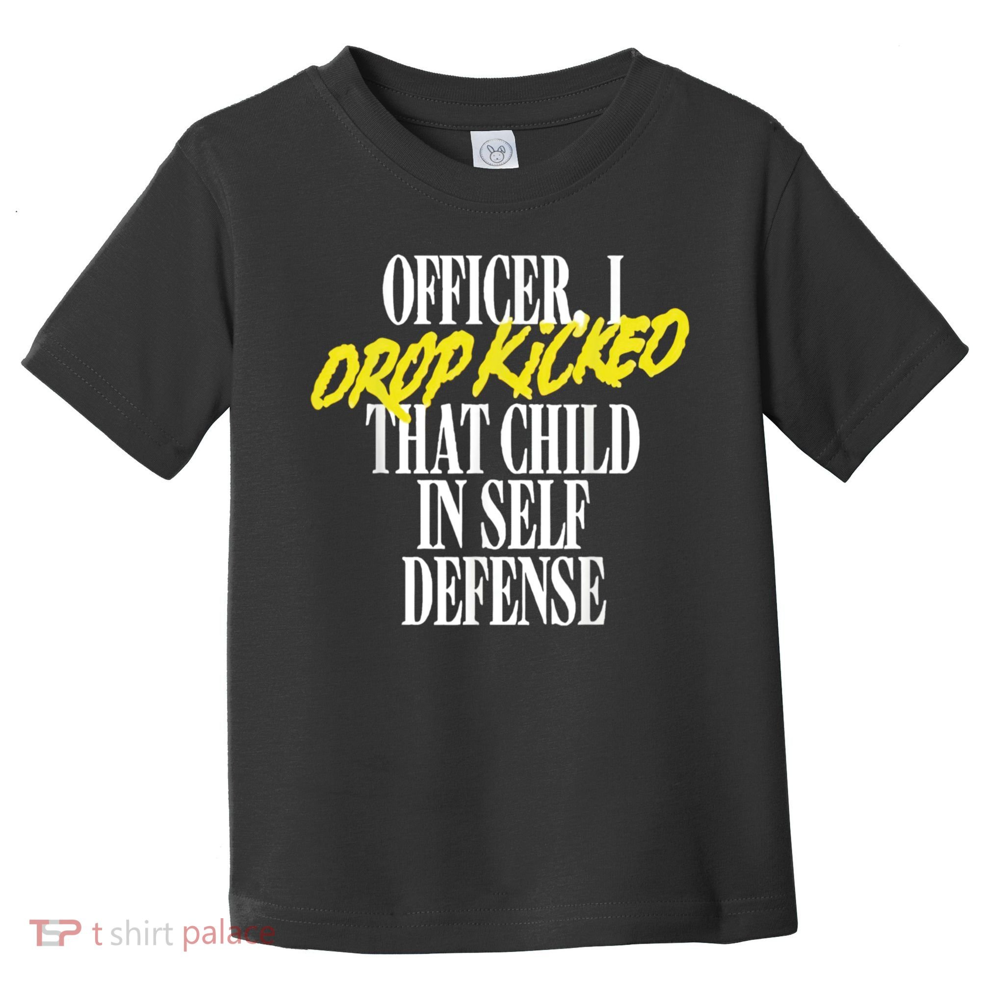 Officer I Drop Kicked That Child In Self Defense Apparel Toddler T-Shirt