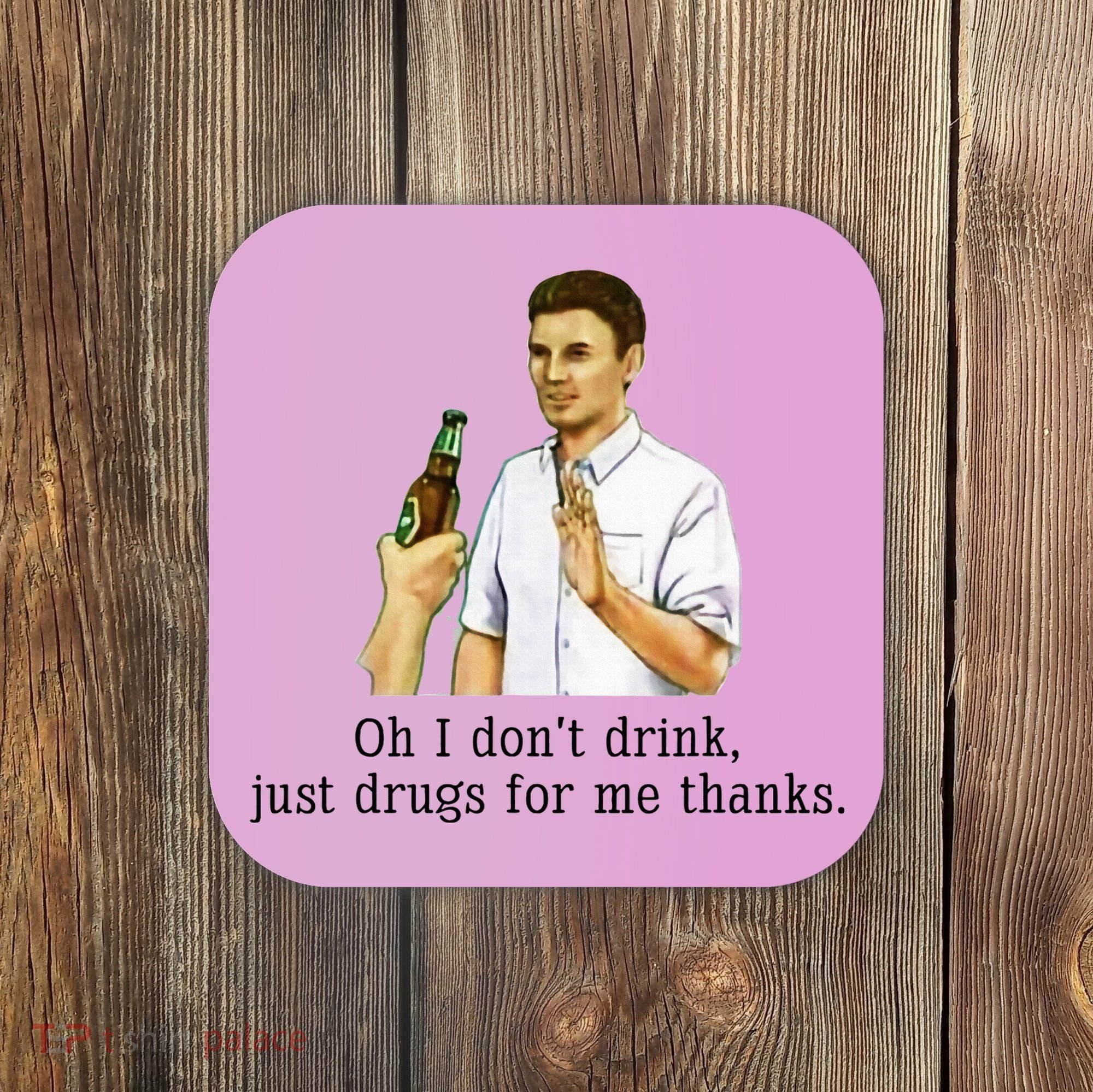 Oh I DonT Drink Just Drugs For Me Thanks Funny Drinking Coaster