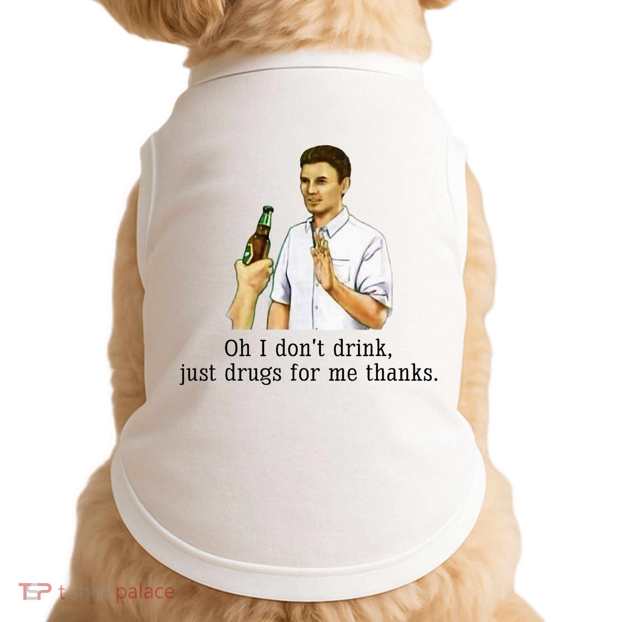 Oh I DonT Drink Just Drugs For Me Thanks Funny Drinking Doggie Tank