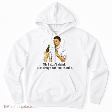 Oh I DonT Drink Just Drugs For Me Thanks Funny Drinking Hoodie
