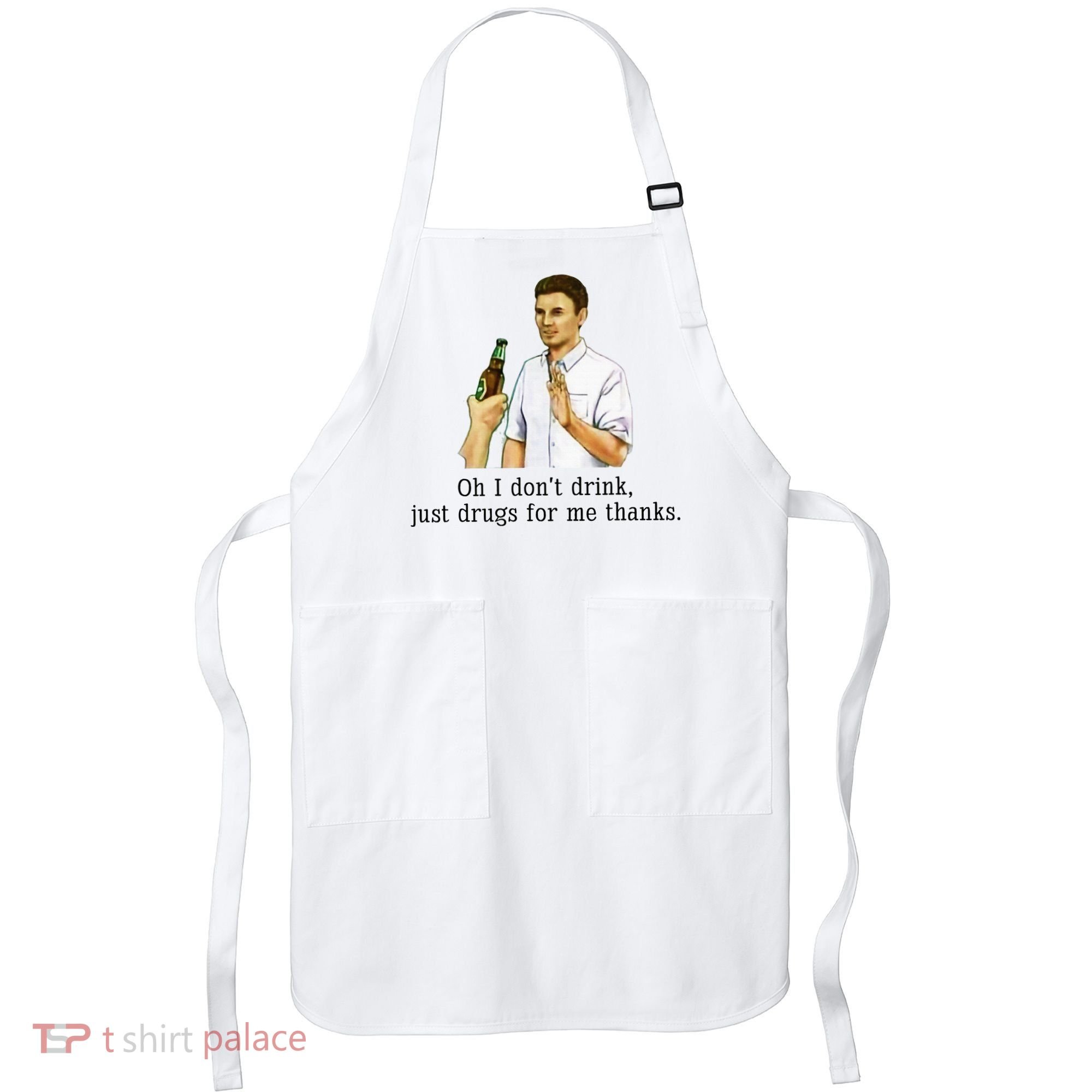Oh I DonT Drink Just Drugs For Me Thanks Funny Drinking Apron