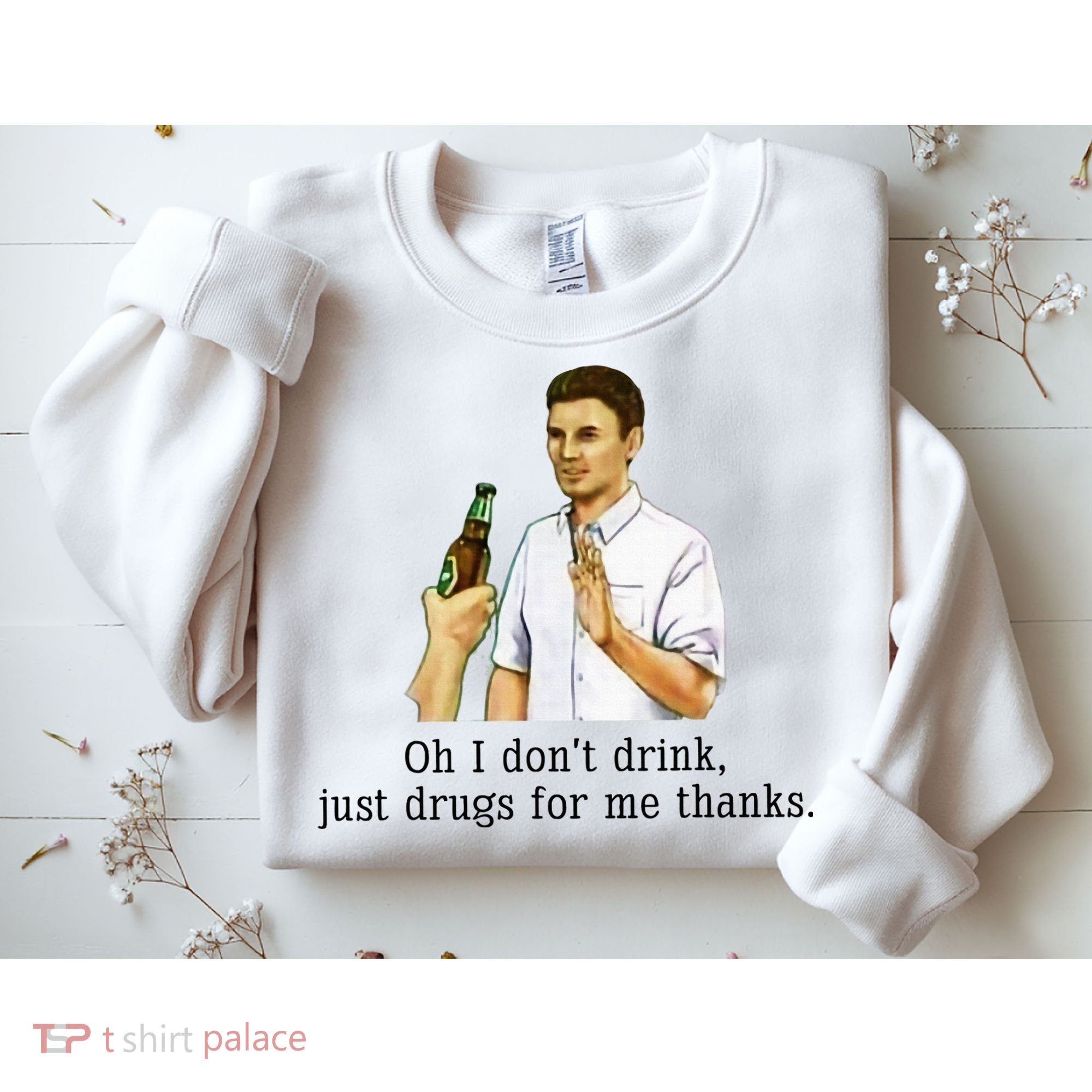 Oh I DonT Drink Just Drugs For Me Thanks Funny Drinking Sweatshirt