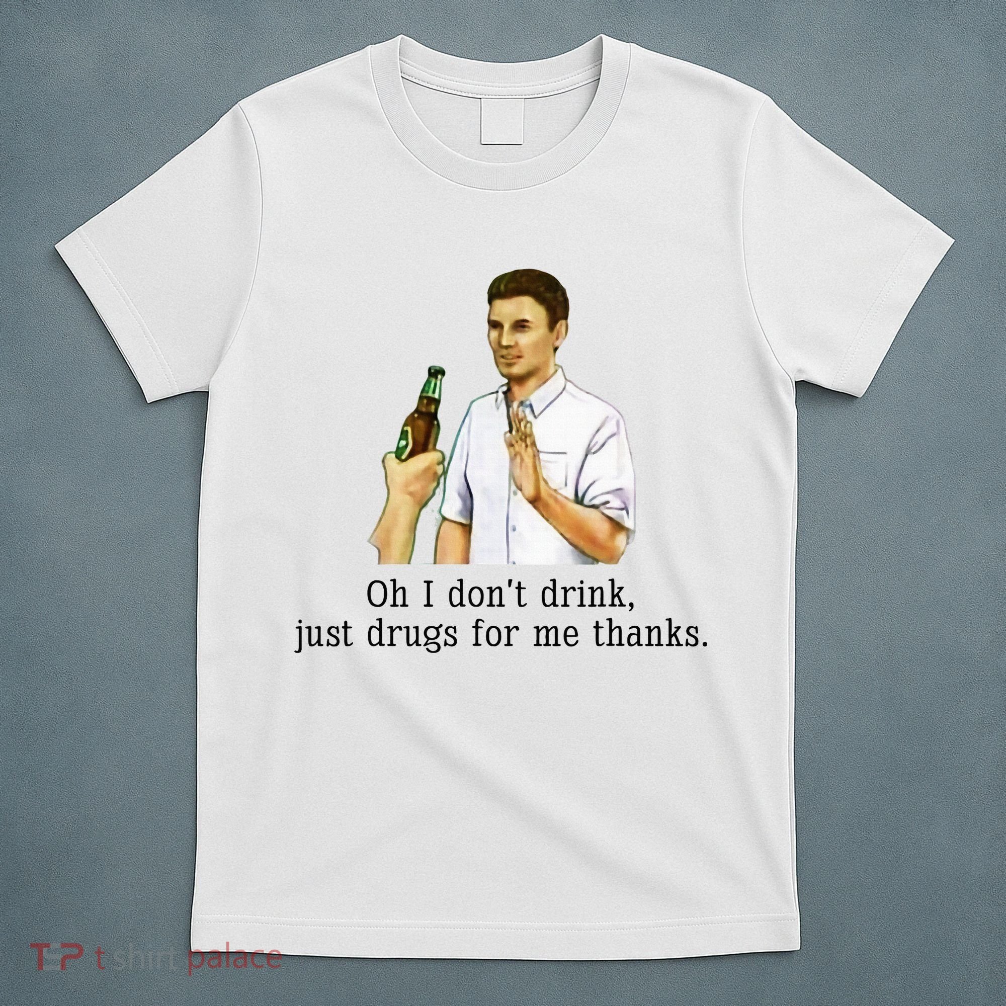 Oh I DonT Drink Just Drugs For Me Thanks Funny Drinking T-Shirt