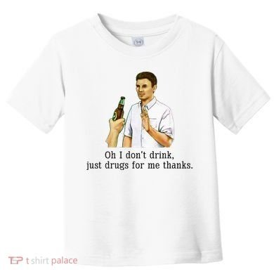 Oh I DonT Drink Just Drugs For Me Thanks Funny Drinking Toddler T-Shirt