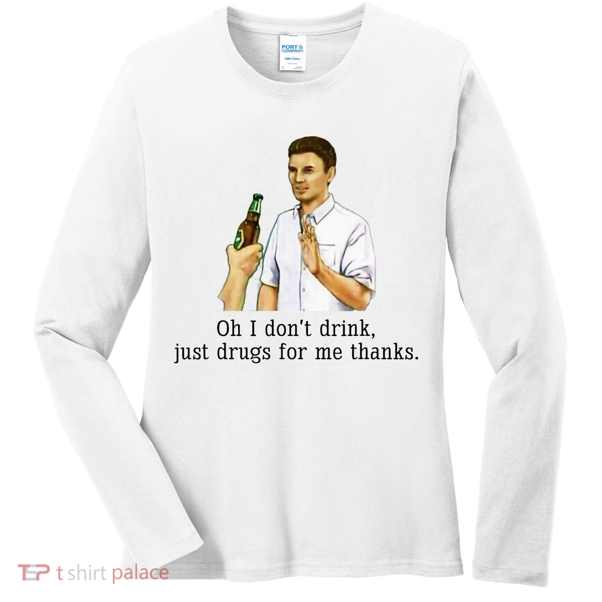 Oh I DonT Drink Just Drugs For Me Thanks Funny Drinking Women's Long Sleeve Shirt