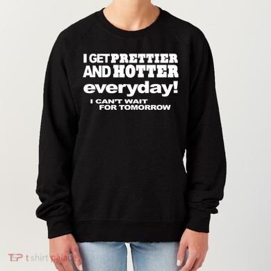 Omighty I Get Prettier And Hotter Everyday I CanT Wait For Tomorrow Women's Sweatshirt