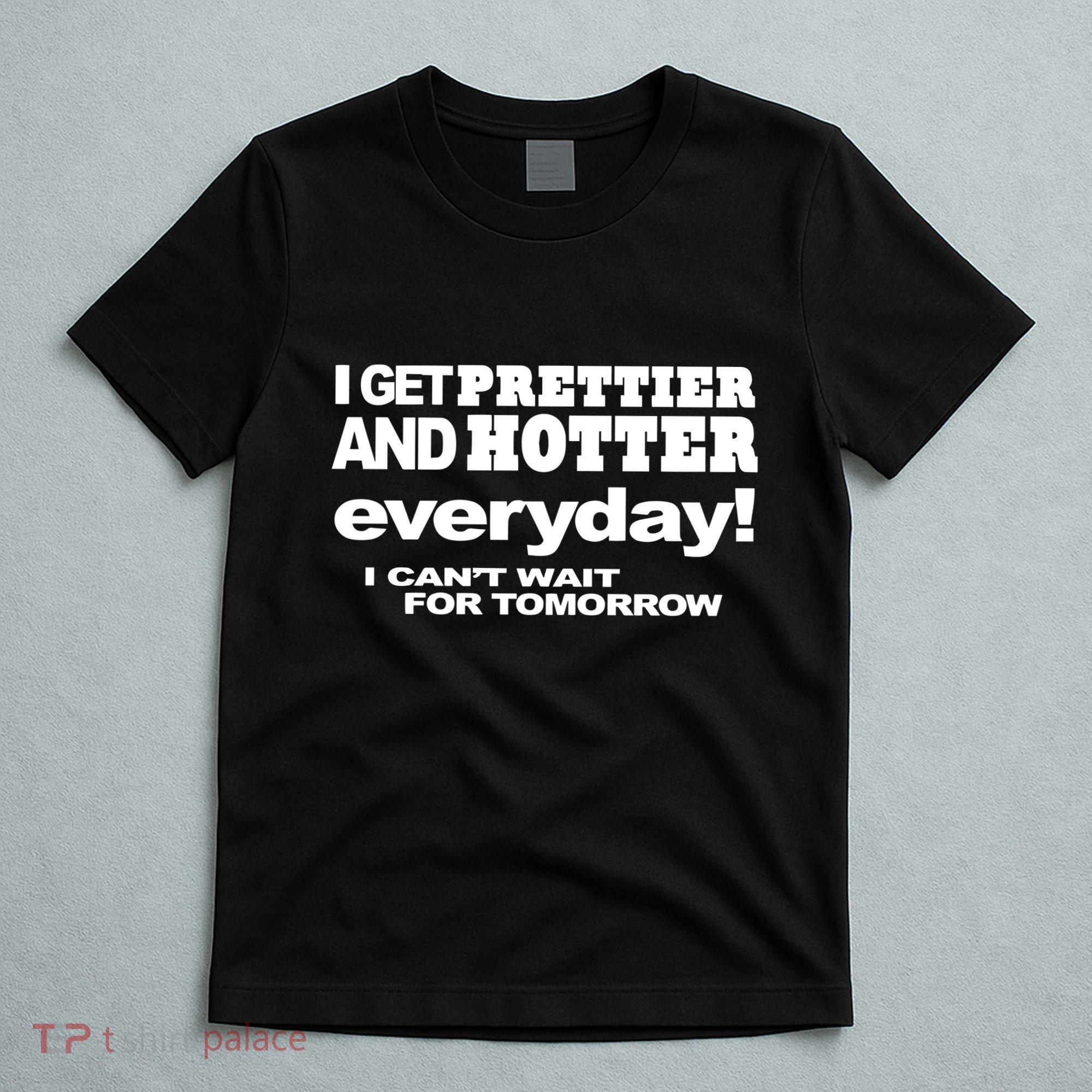 Omighty I Get Prettier And Hotter Everyday I CanT Wait For Tomorrow T-Shirt