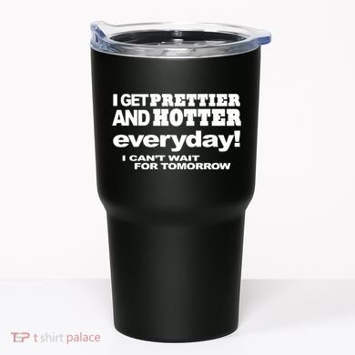 Omighty I Get Prettier And Hotter Everyday I CanT Wait For Tomorrow Tumbler