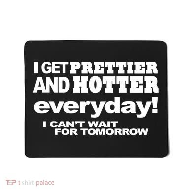 Omighty I Get Prettier And Hotter Everyday I CanT Wait For Tomorrow Mousepad