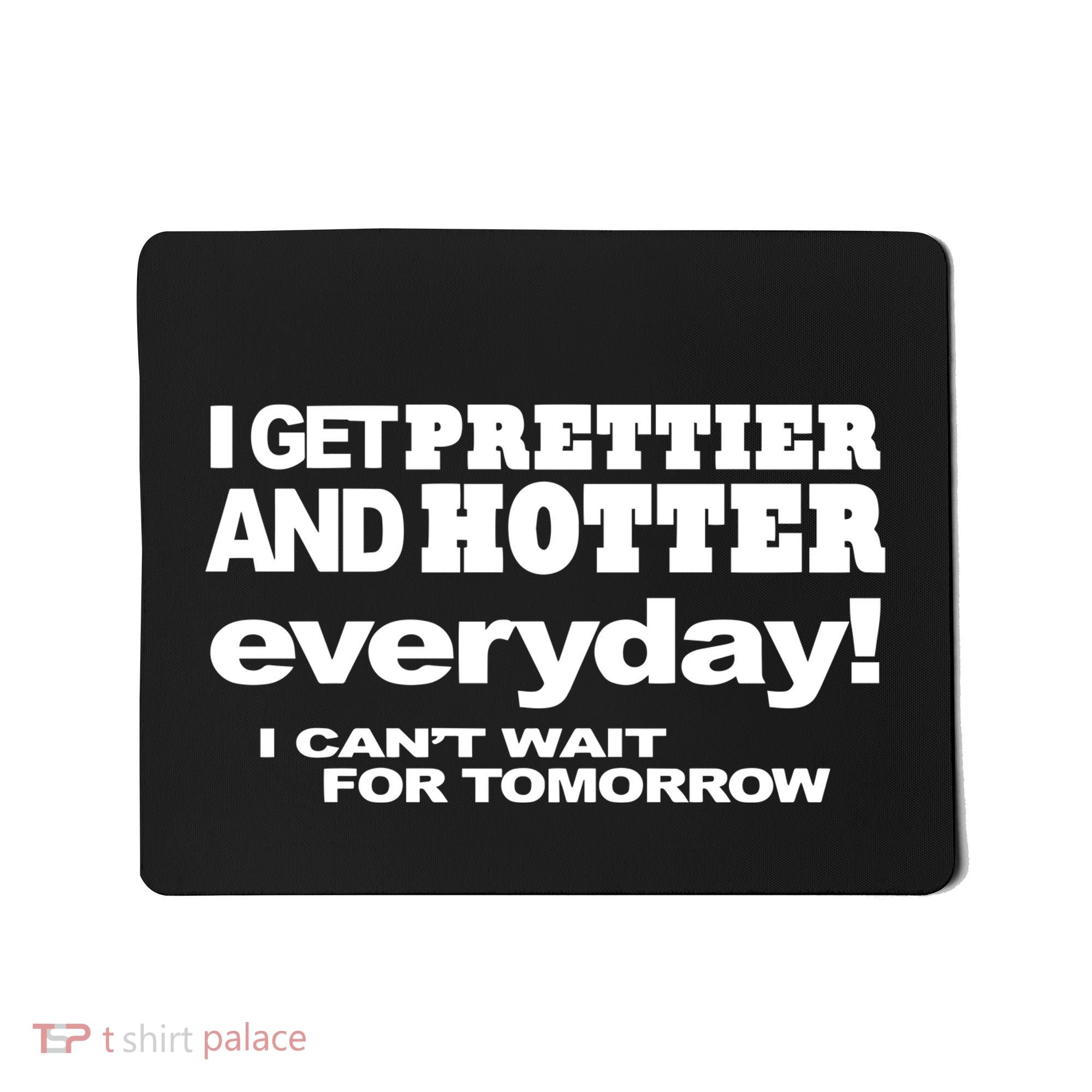 Omighty I Get Prettier And Hotter Everyday I CanT Wait For Tomorrow Mousepad