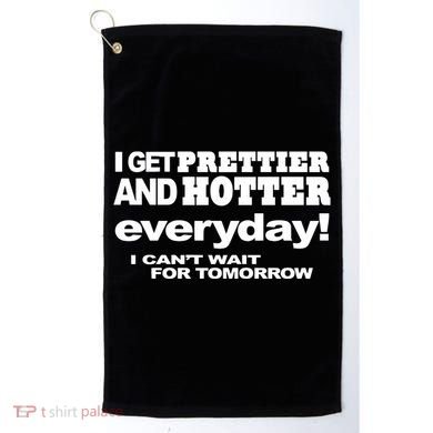 Omighty I Get Prettier And Hotter Everyday I CanT Wait For Tomorrow Golf Towel