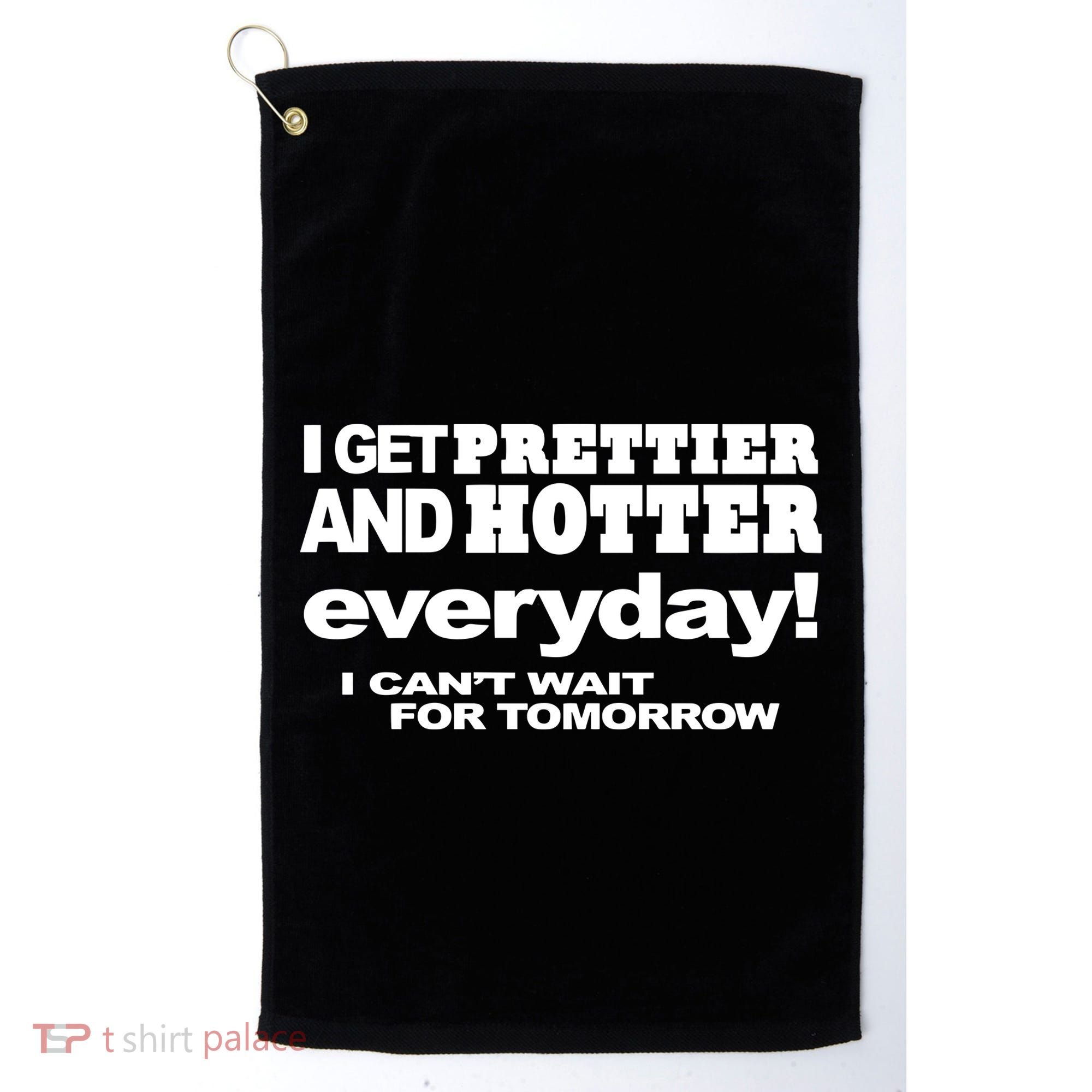 Omighty I Get Prettier And Hotter Everyday I CanT Wait For Tomorrow Golf Towel