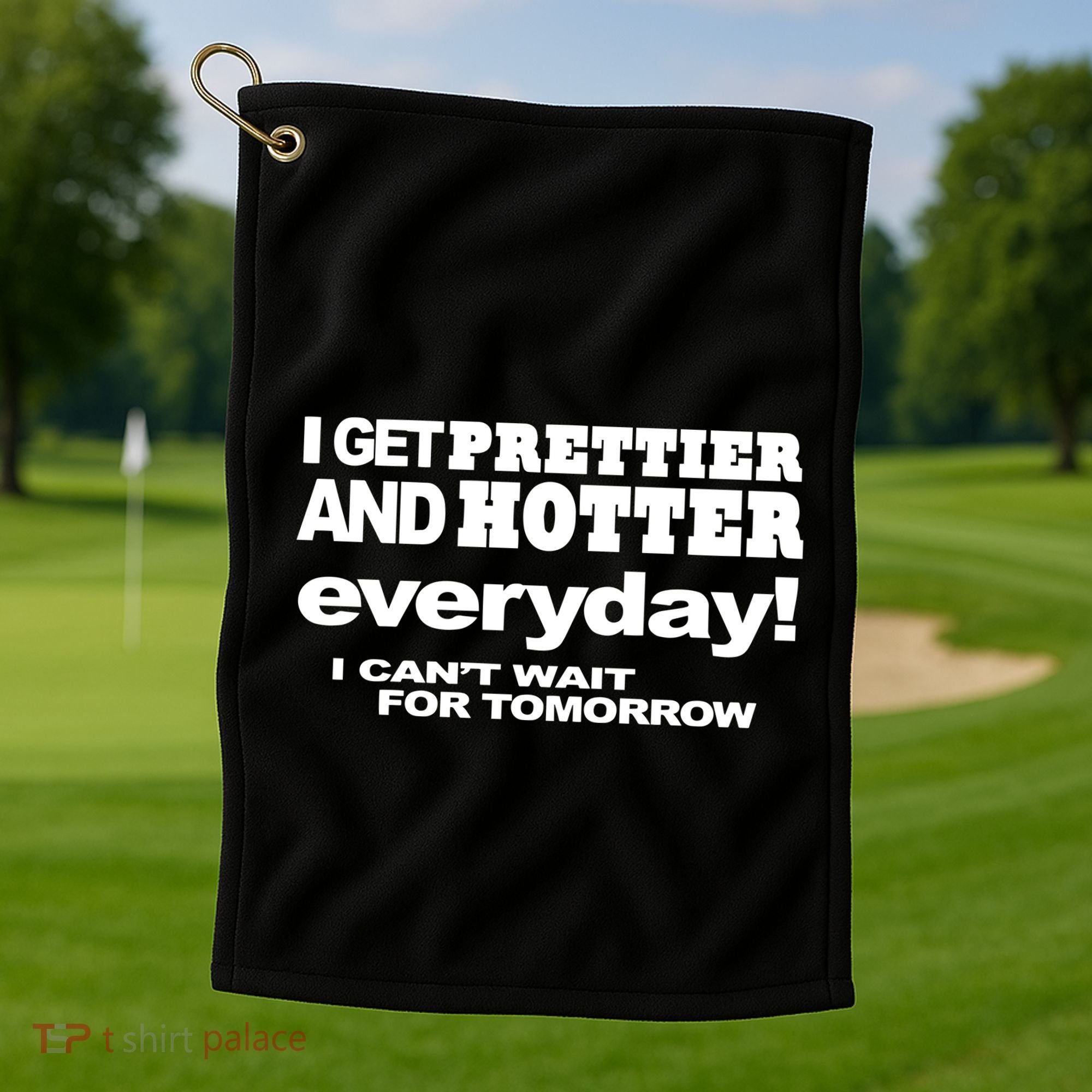 Omighty I Get Prettier And Hotter Everyday I CanT Wait For Tomorrow Golf Towel