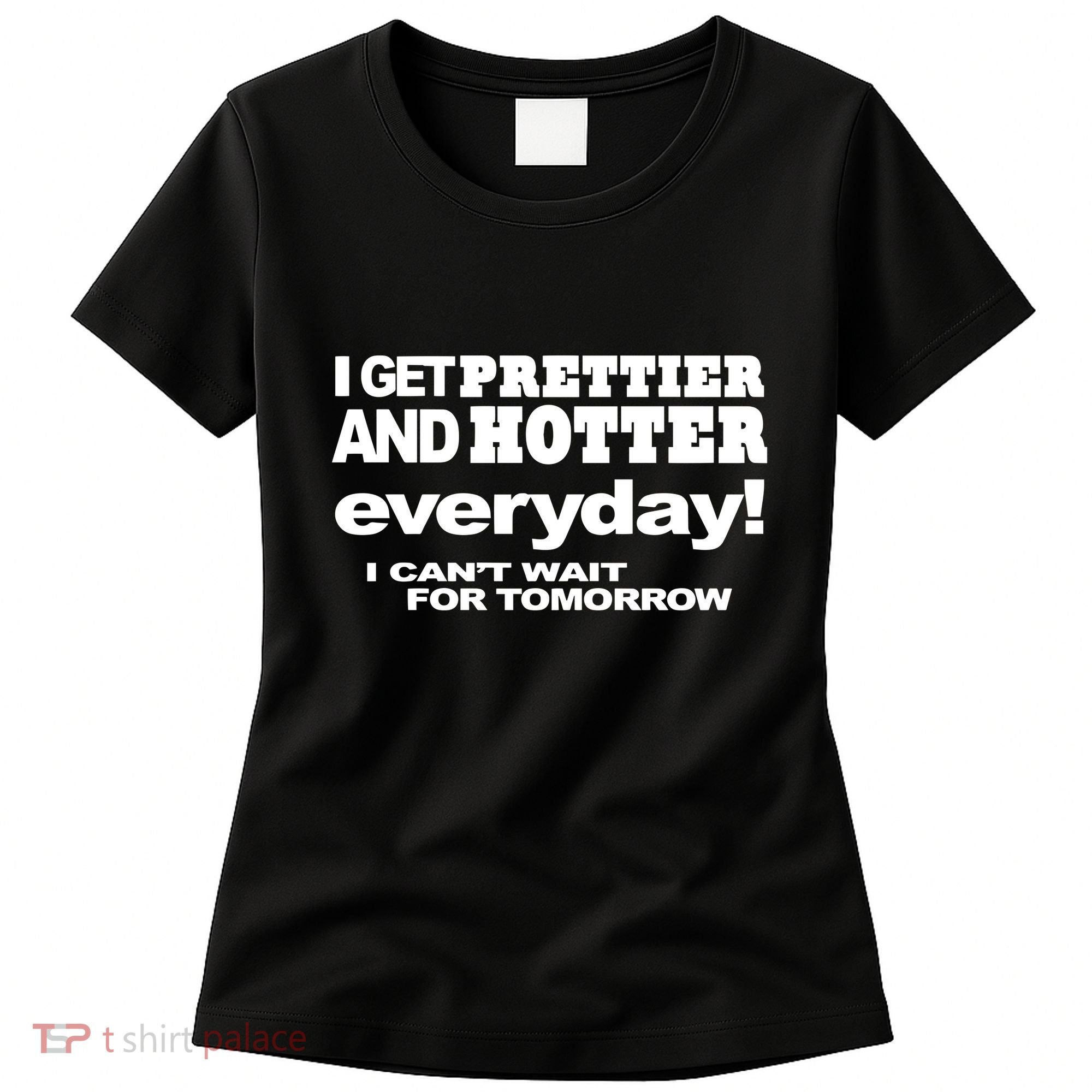 Omighty I Get Prettier And Hotter Everyday I CanT Wait For Tomorrow Women's T-Shirt