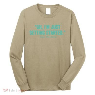 Oh I’M Just Getting Started Long Sleeve Shirt