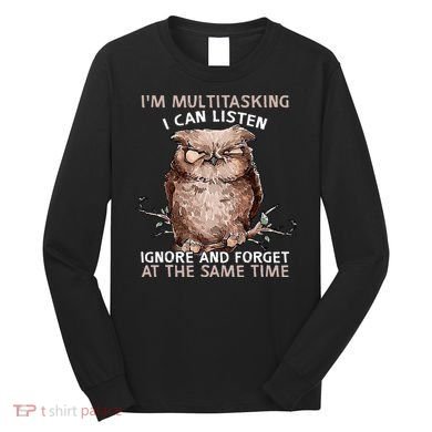 Owl Im Multitasking I Can Listen Ignore And Forget Funny Long Sleeve Shirt