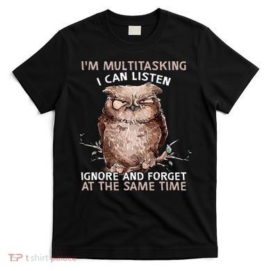 Owl Im Multitasking I Can Listen Ignore And Forget Funny T-Shirt