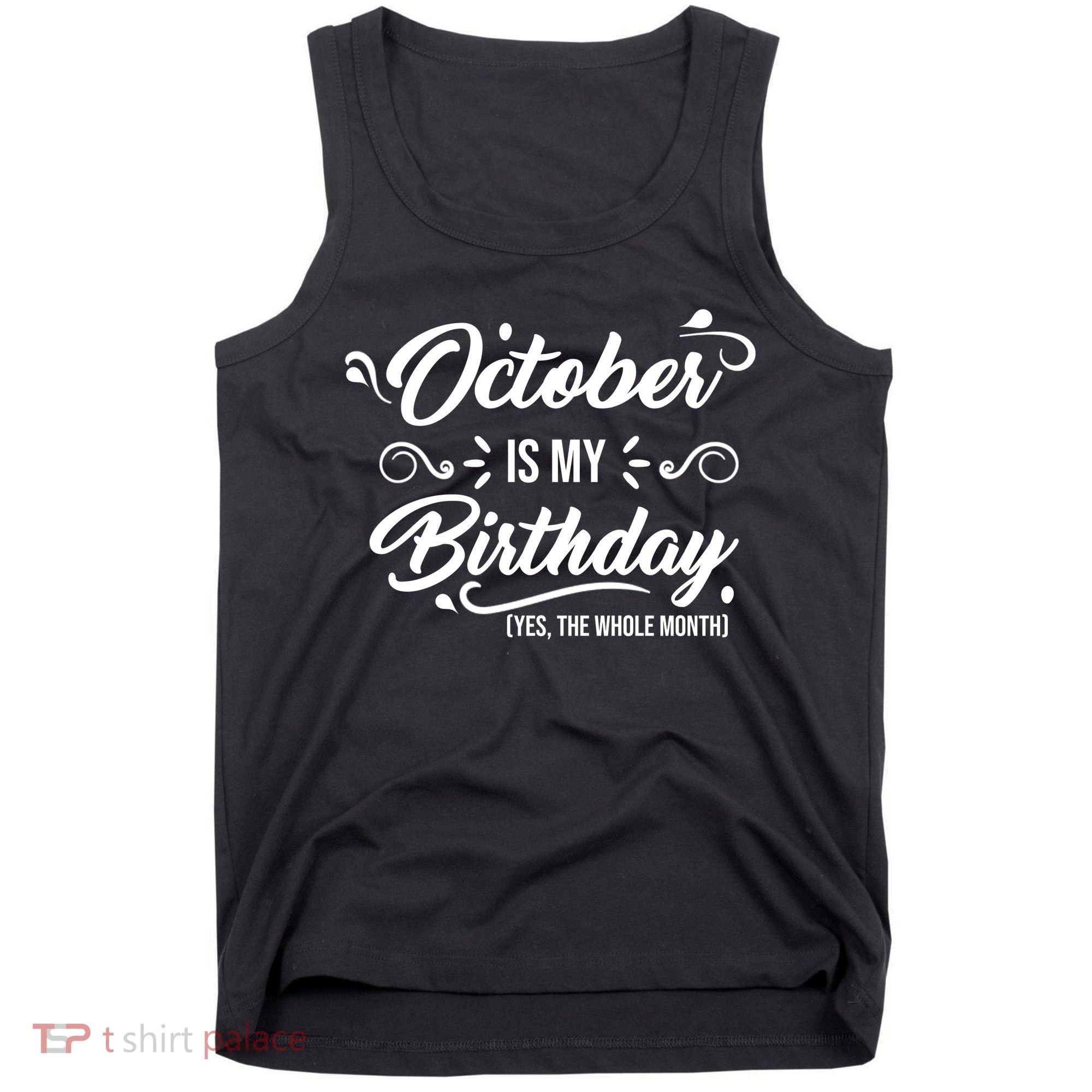 October Is My Birthday Yes The Whole Month Birthday Tank Top