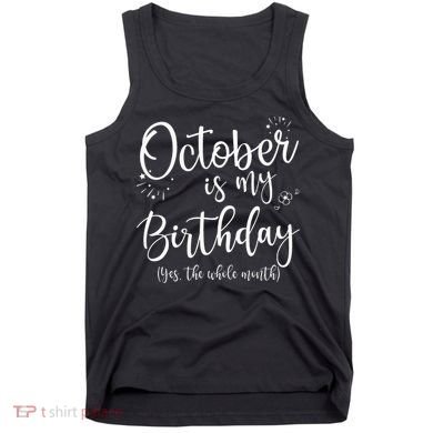 October Is My Birthday The Whole Month October Birthday Tank Top