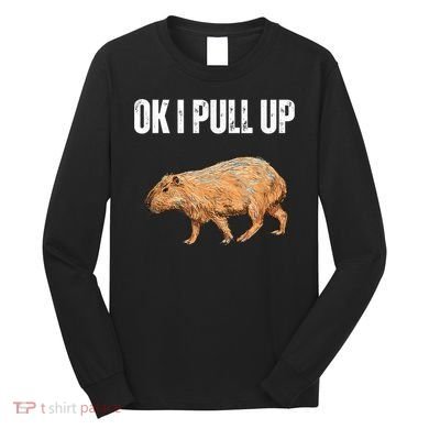 Ok I Pull Up Capybara Shirt Funny Capybara Meme Ok I Pull Up Long Sleeve Shirt