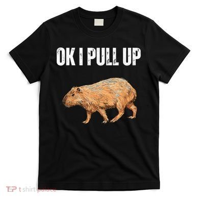 Ok I Pull Up Capybara Shirt Funny Capybara Meme Ok I Pull Up T-Shirt