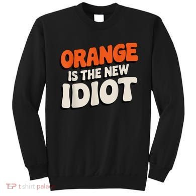 Orange Is The New Idiot Sweatshirt
