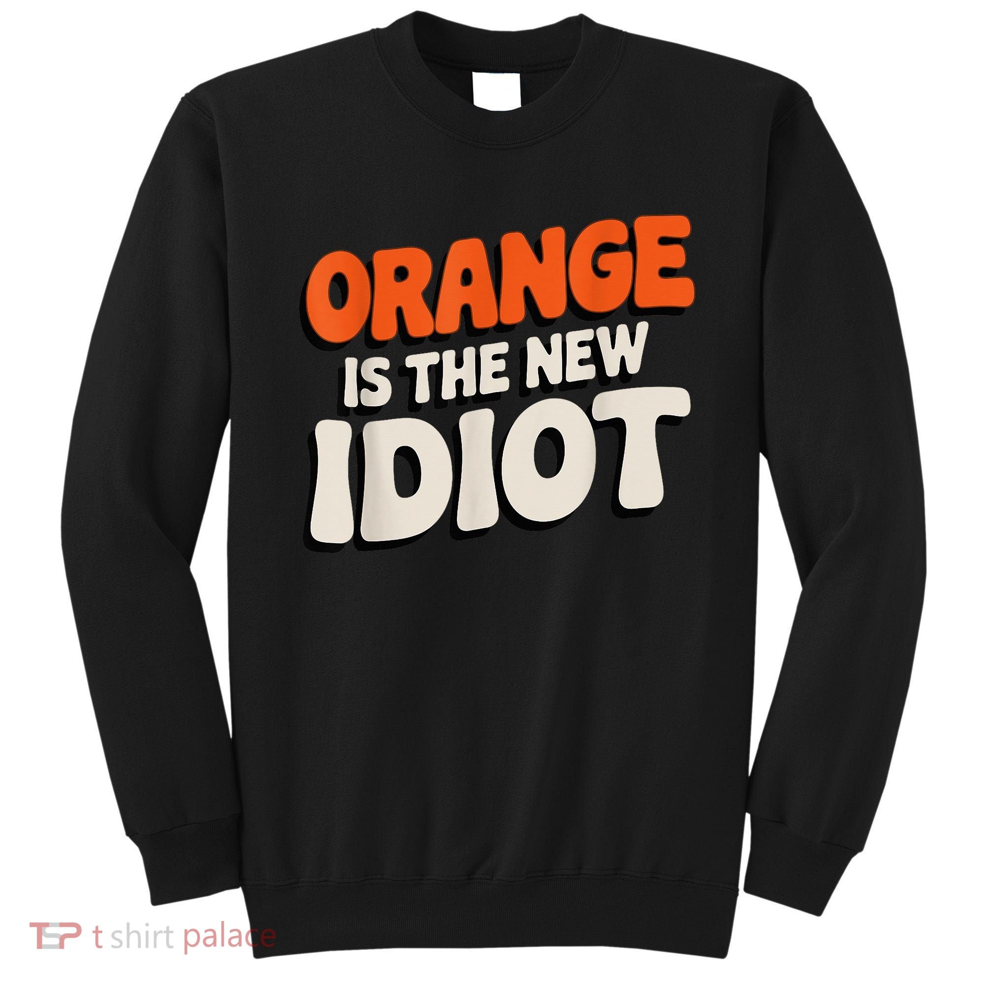 Orange Is The New Idiot Sweatshirt