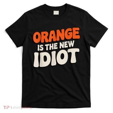 Orange Is The New Idiot T-Shirt