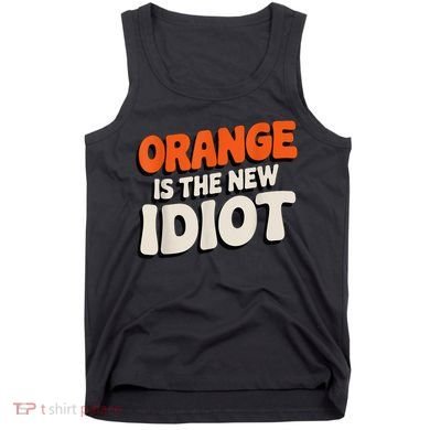 Orange Is The New Idiot Tank Top