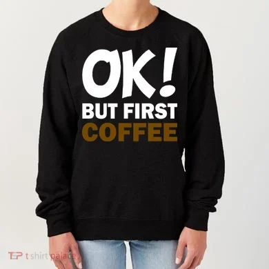 Ok! But First Coffee Women's Sweatshirt