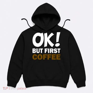 Ok! But First Coffee Hoodie