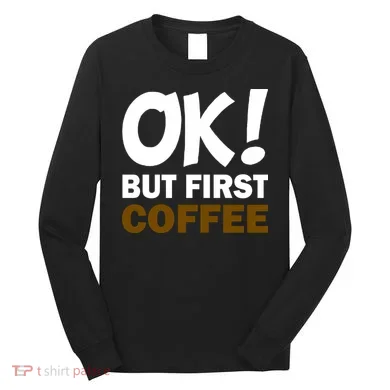 Ok! But First Coffee Long Sleeve Shirt