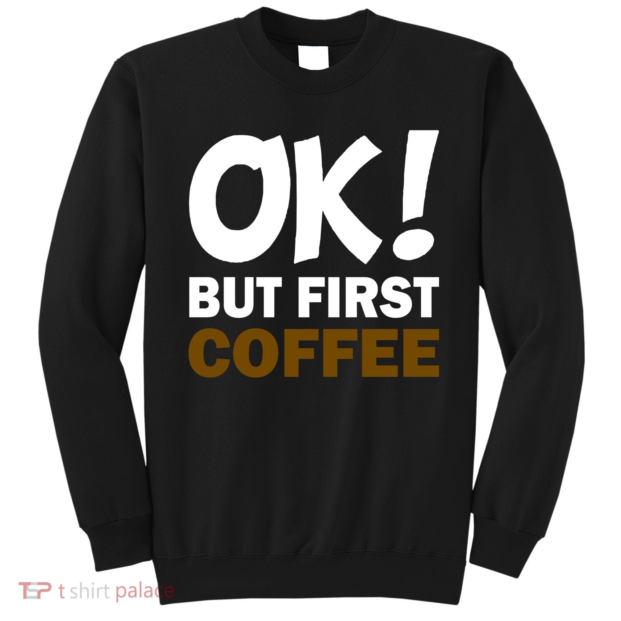 Ok! But First Coffee Sweatshirt