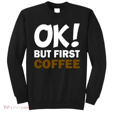 Ok! But First Coffee Sweatshirt