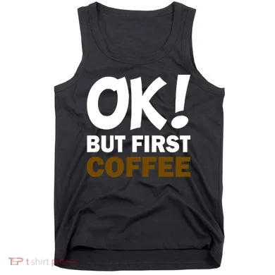 Ok! But First Coffee Tank Top
