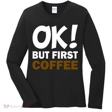 Ok! But First Coffee Women's Long Sleeve Shirt