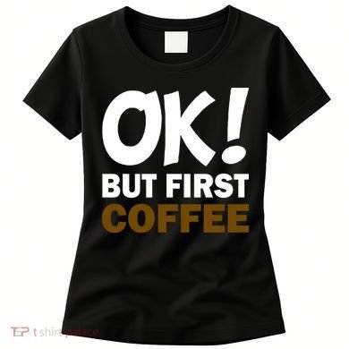 Ok! But First Coffee Women's T-Shirt