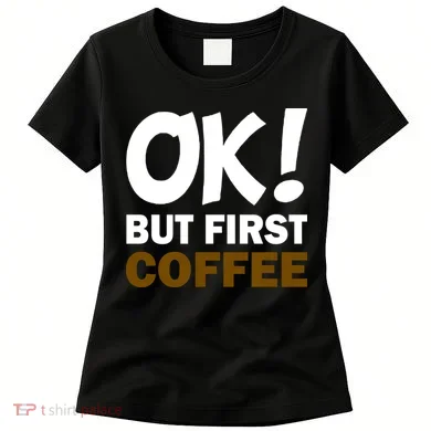 Ok! But First Coffee Women's T-Shirt