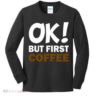 Ok! But First Coffee Kids Long Sleeve Shirt