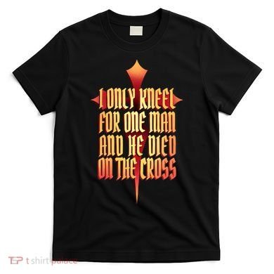 Only Kneel For The One Man Jesus T-Shirt