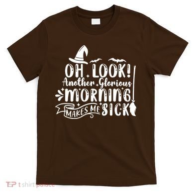 Oh Look Another Glorious Morning Makes Me Sick T-Shirt