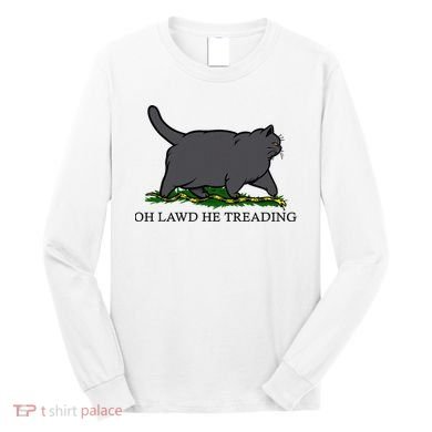 Oh Lawd He Treading Funny Fat Cat Long Sleeve Shirt