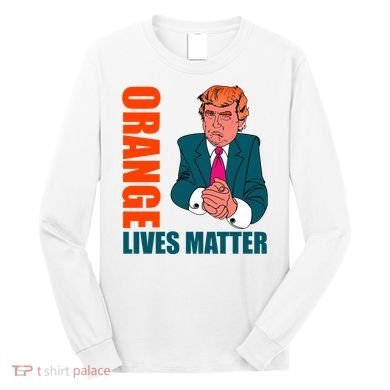 Orange Lives Matter Funny Trump Long Sleeve Shirt