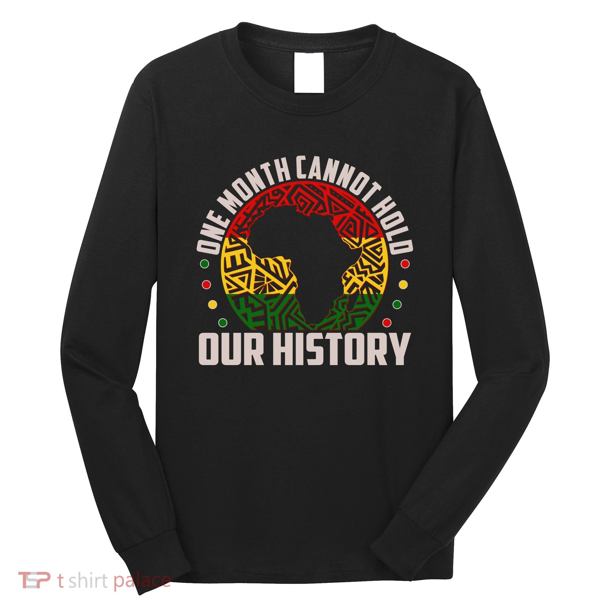 One Month Cannot Hold Our History Black History Month Long Sleeve Shirt