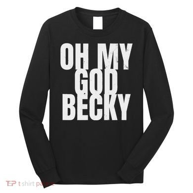 Oh My God Becky 80S 90S Long Sleeve Shirt