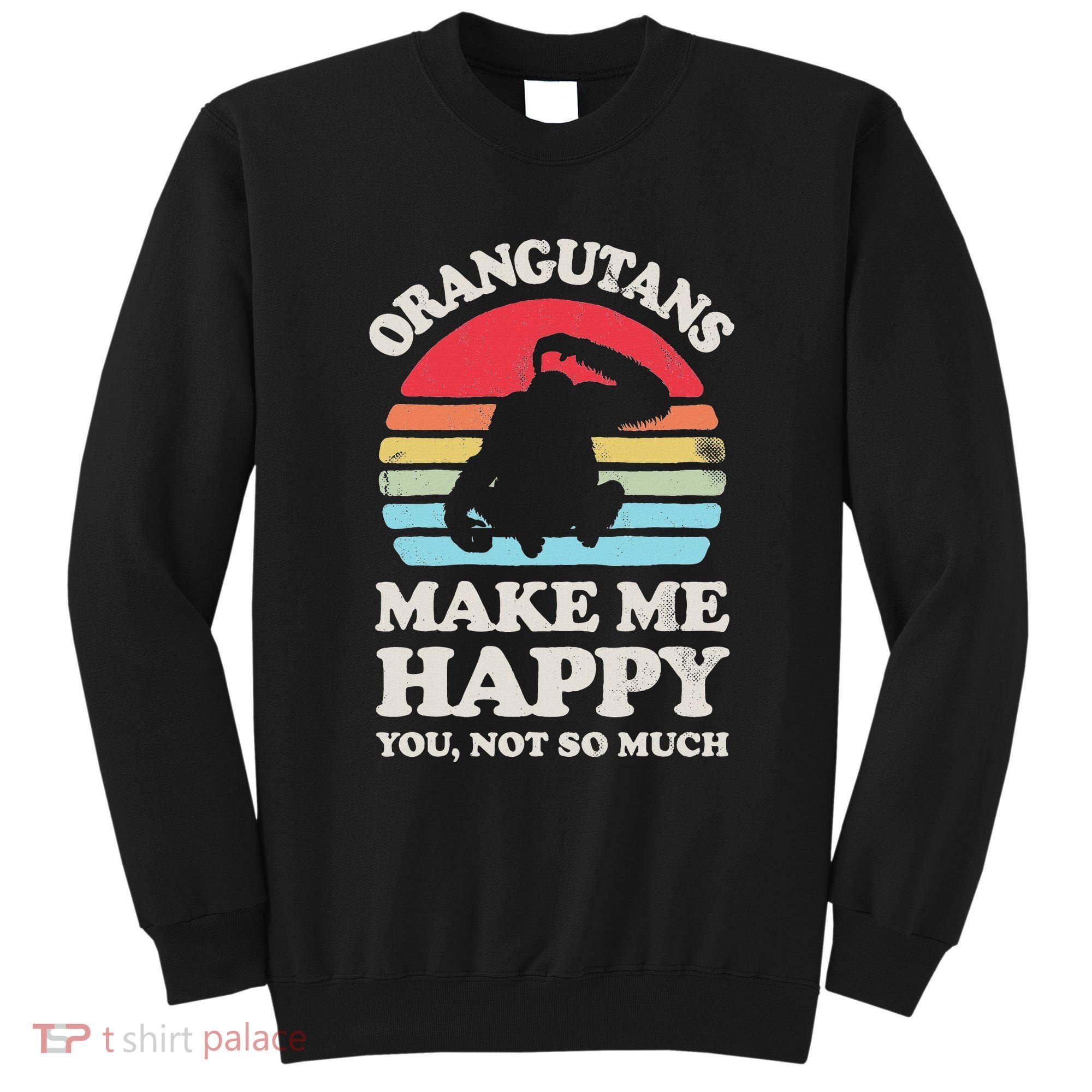 Orangutans Make Me Happy You Not So Much Orangutan Retro Sweatshirt
